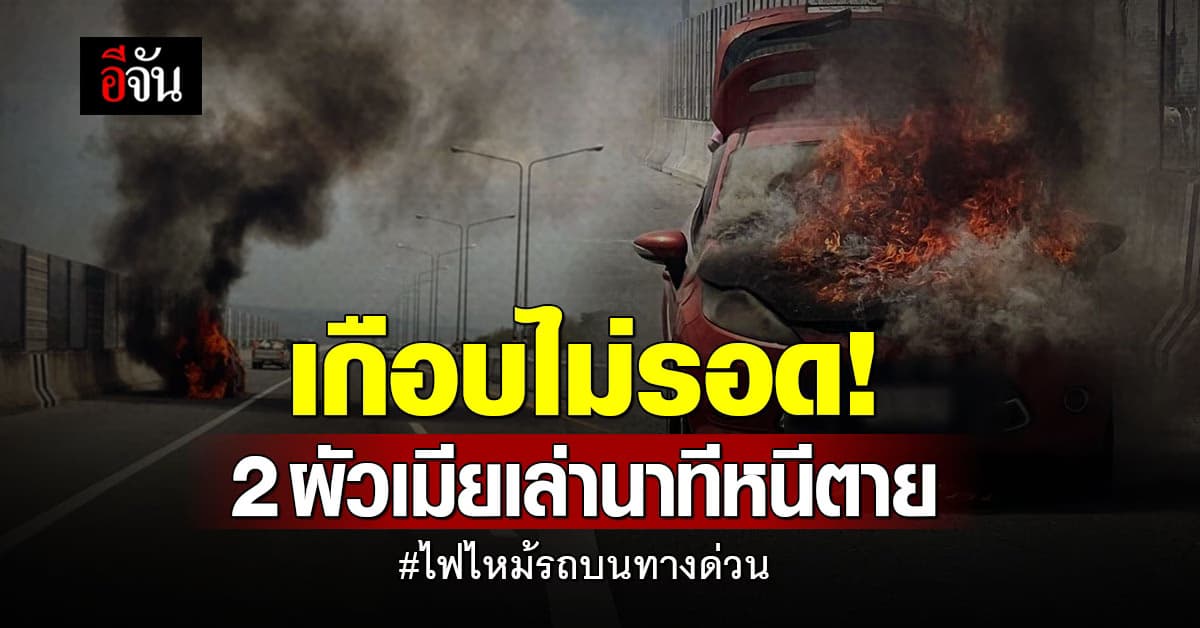 เล่านาทีหนีตาย! 2 ผัวเมีย รีบคว้ากระเป๋า หนีเพลิง หลังไฟไหม้รถบนทางด่วน
