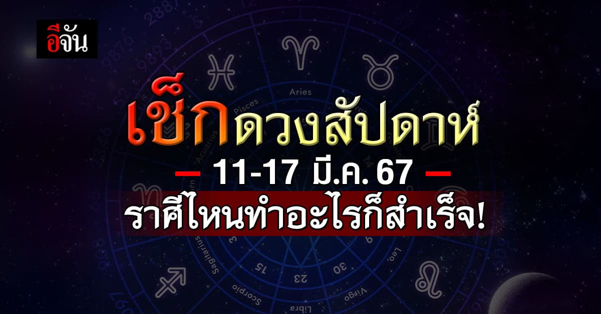 เช็กดวง! สัปดาห์ 11-17 มี.ค.67 ราศีไหนทำอะไรก็สำเร็จ