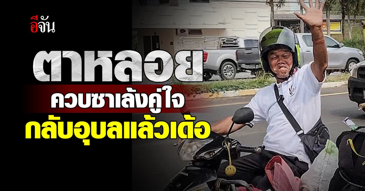 ถึงเวลากลับบ้าน ! ตาหลอย ขับซาเล้ง กลับอุบลฯ