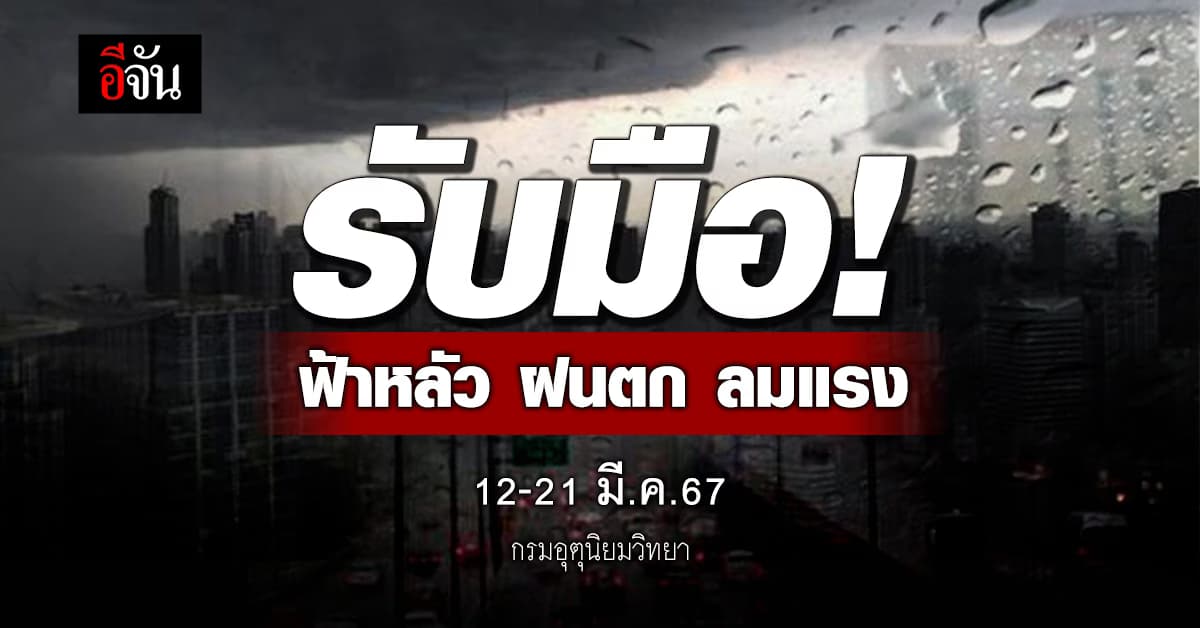 กรมอุตุนิยมวิทยา พยากรณ์สภาพอากาศล่วงหน้า เผย 12-21 มี.ค.67