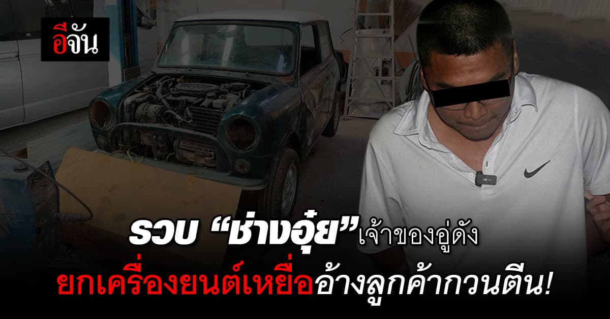 รวบ “ช่างอุ๋ย” เจ้าของอู่ดัง ยกเครื่องยนต์เหยื่ออ้างลูกค้ากวนตีน!