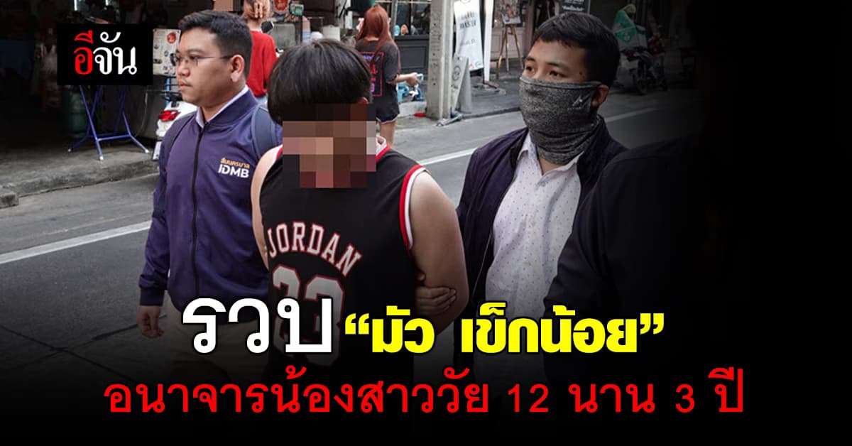 สืบนครบาล รวบ “มัว เข็กน้อย” อนาจาร น้องสาววัย 12 ปี