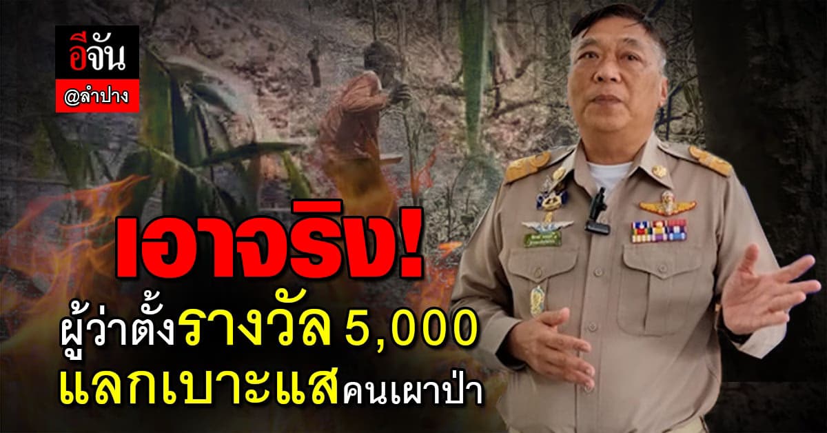 เอาจริง! ผู้ว่าฯลำปาง ตั้งรางวัล 5,000 บาท แลกเบาะแสคนเผาป่า