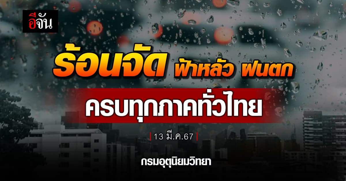 สภาพอากาศวันนี้ (13 มี.ค.67) อุตุฯ เผย อากาศร้อนจัด ฝนตกทุกภาค