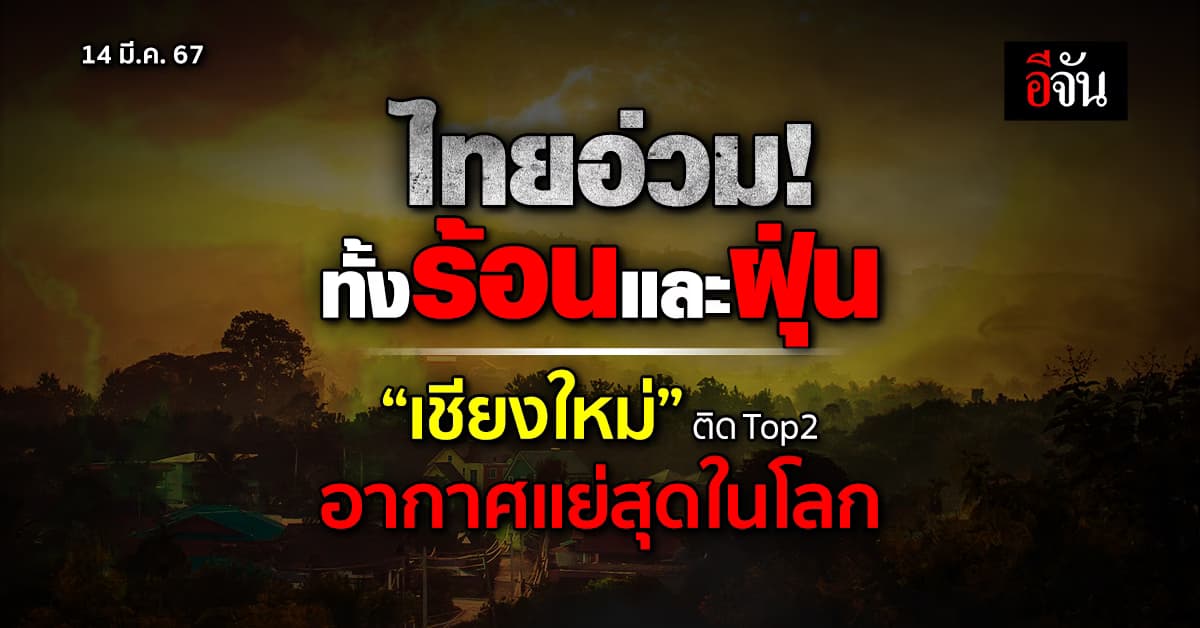 ไทยอ่วม! ทั้งร้อนและฝุ่น “เชียงใหม่” ติด Top2 อากาศแย่สุดในโลก