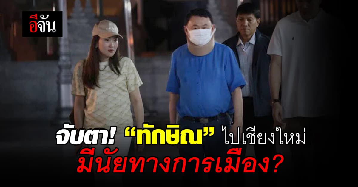 จับตา! “ทักษิณ” ไปเชียงใหม่ มีนัยทางการเมือง?