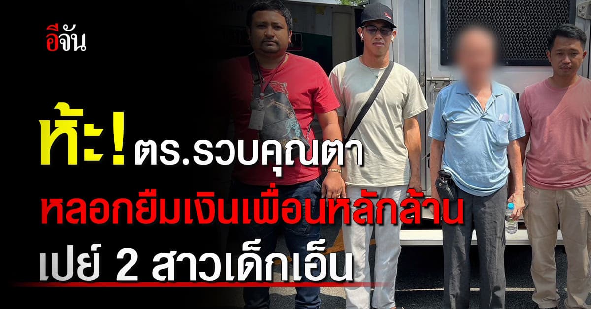 ห้ะ! ตร. รวบคุณตาวัย 73 ปี หลอกยืมเงินเพื่อนหลักล้าน เพื่อเปย์ 2 สาวเด็กเอ็น