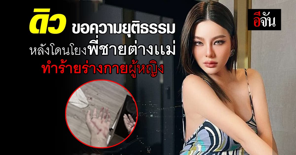 ดราม่าเเรง! ดิว ขอความยุติธรรม อยู่เฉยๆ เเต่โดนโยง พี่ชายต่างเเม่ทำร้ายร่างกายผู้หญิง