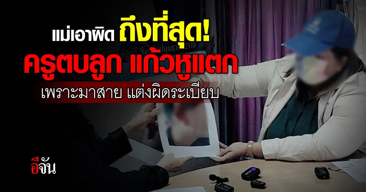 ร้องปวีณา! แม่เอาผิดถึงที่สุด ครูตบลูก แก้วหูแตก เพราะมาสาย