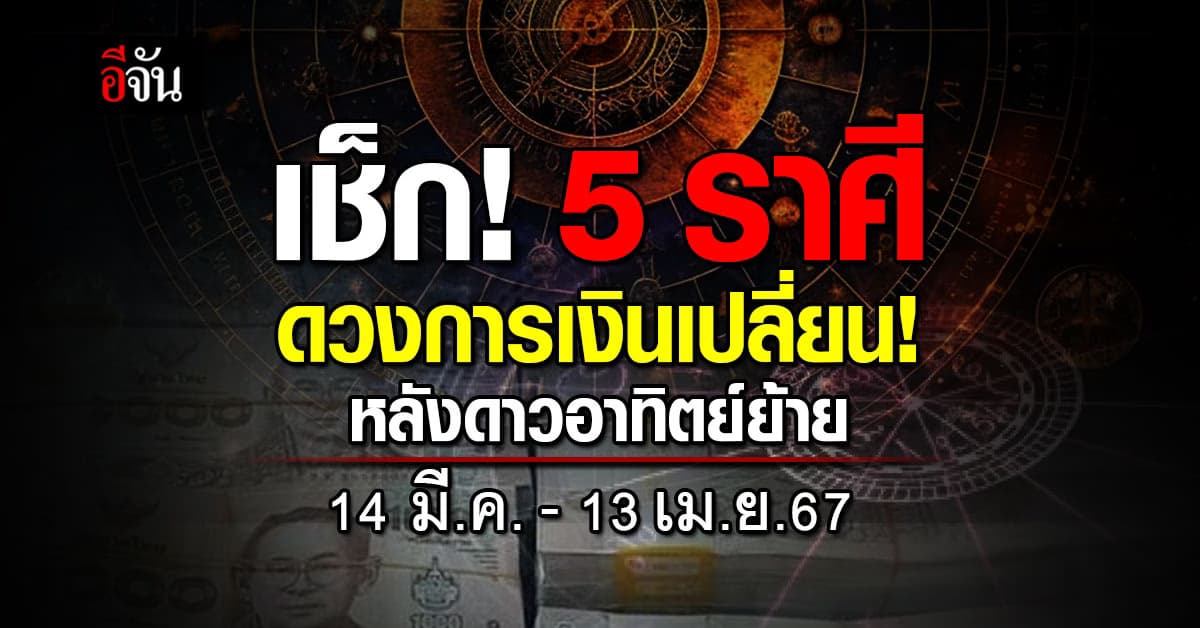5 ราศีดวงการเงินเปลี่ยน! หลังดาวอาทิตย์ย้าย 14 มี.ค.-13 เม.ย.67