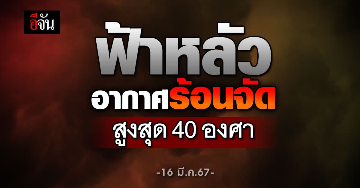 สภาพอากาศวันนี้ (16 มี.ค.67) ฟ้าหลัว ร้อนจัดแตะ 40 องศา
