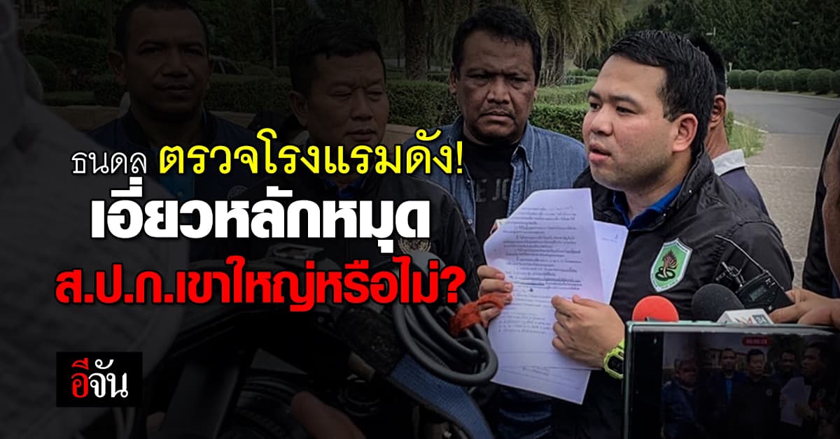 ธนดล ลุยตรวจโรงแรมดังเขาใหญ่ จ่อทวงคืนพื้นที่ ส.ป.ก.?