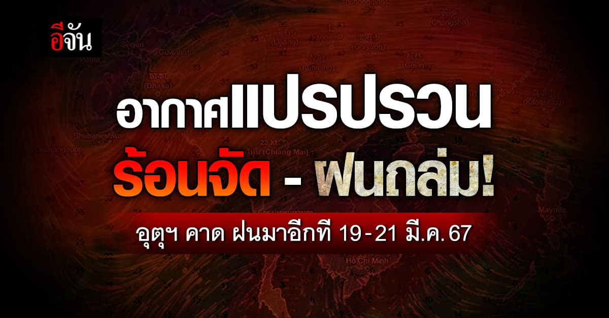 อากาศร้อนจัด-ฝนถล่ม! อุตุฯ คาดฝนมาอีกที 19-21 มี.ค.67