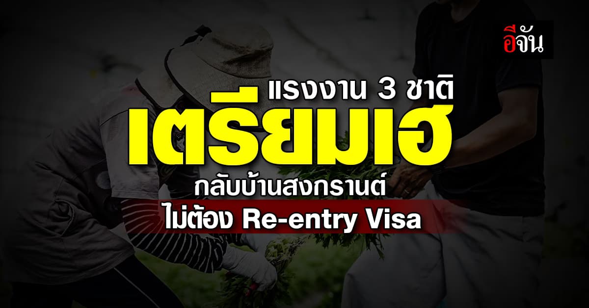 แรงงาน 3 ชาติเฮ ลากลับประเทศช่วงสงกรานต์ ไม่ต้องขอ Re-entry Visa