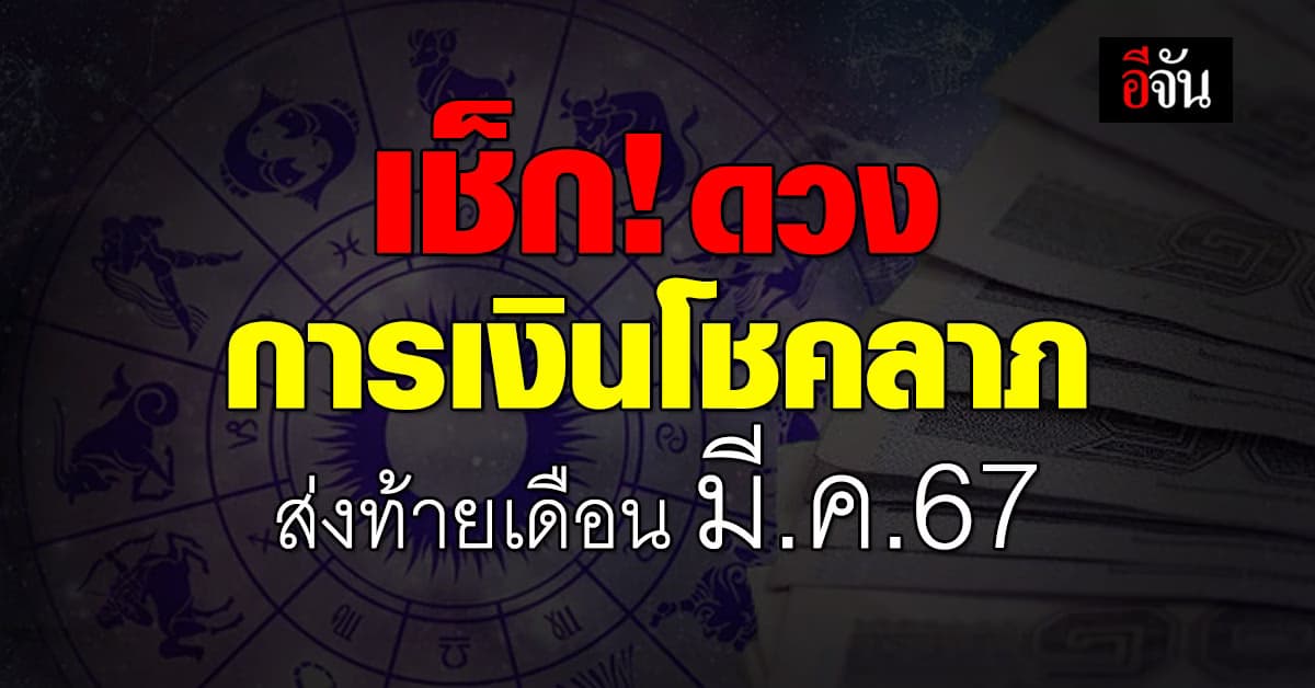 เช็ก! ดวงการเงินโชคลาภ ส่งท้ายเดือน มี.ค.67