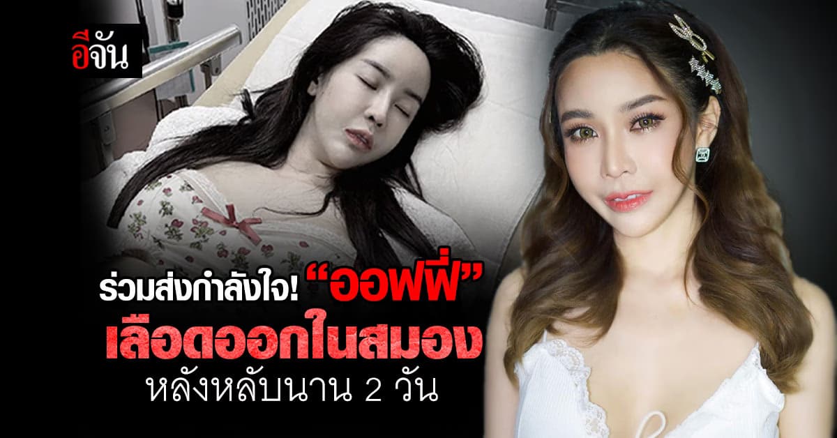 ร่วมส่งกำลังใจ! “ออฟฟี่ แม็กซิม” ตรวจพบ “เลือดออกในสมอง” หลังหลับนาน 2 วัน