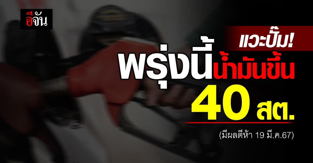 พรุ่งนี้ (19 มี.ค.67) น้ำมันขึ้น 40 สต. มีผลตีห้า