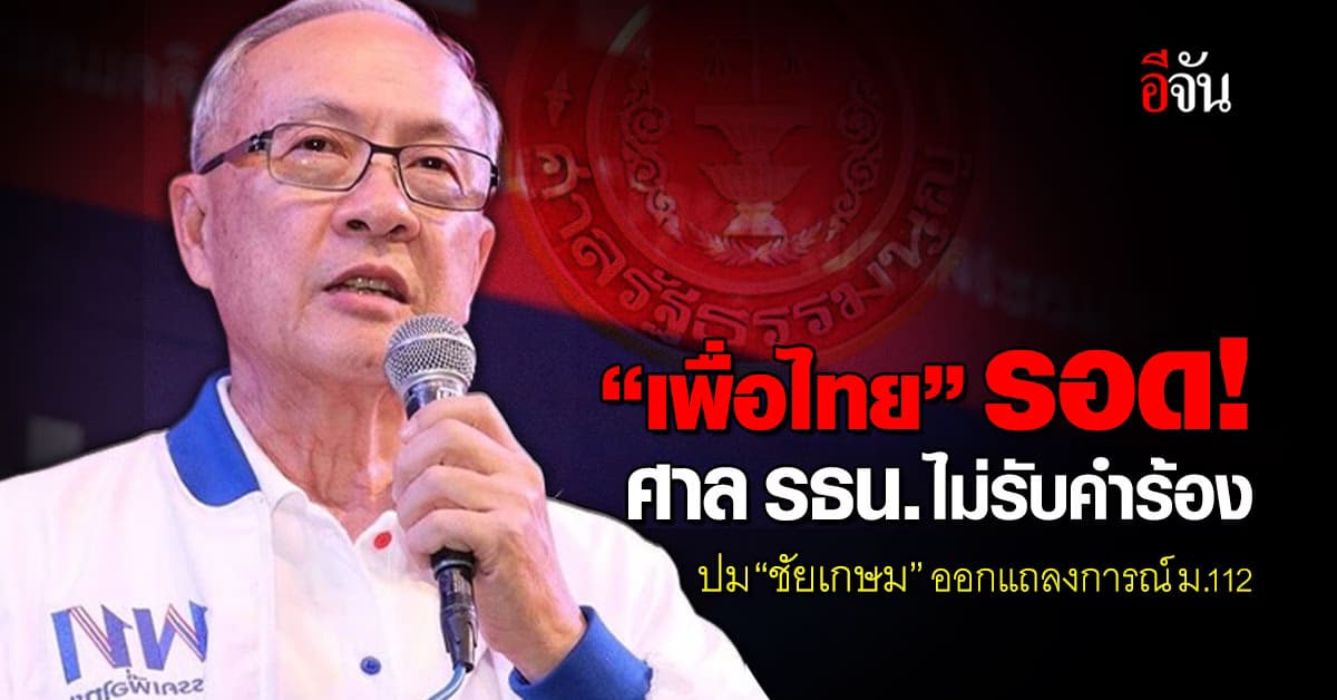 “เพื่อไทย” รอด! ศาล รธน.ไม่รับคำร้อง ปม “ชัยเกษม” ออกแถลงการณ์ ม.112