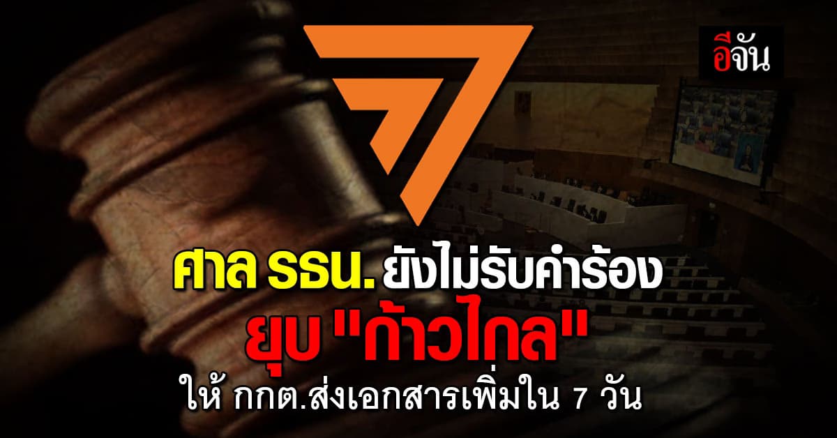 ศาล รธน.ยังไม่รับคำร้อง ยุบ “ก้าวไกล” ให้ กกต.ส่งเอกสารเพิ่มใน 7 วัน