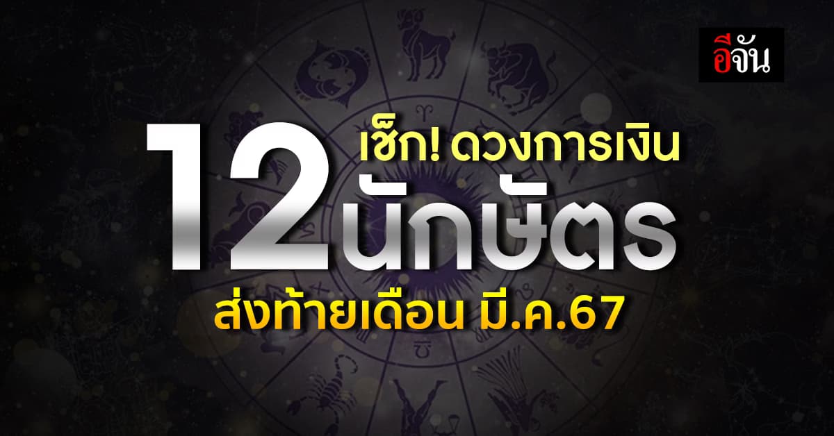 เช็ก! ดวงการเงินตาม 12 นักษัตร ส่งท้ายเดือน มี.ค.67