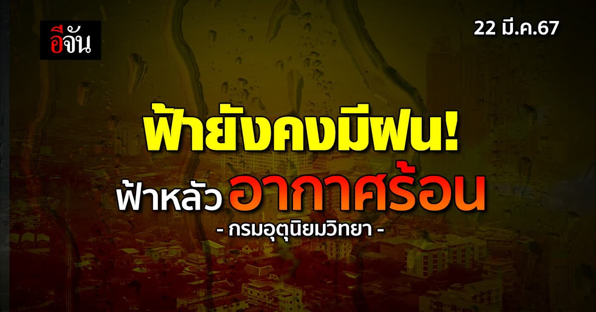 สภาพอากาศวันนี้ (22 มี.ค.67) ฟ้าหลัว อากาศร้อน ไทยตอนบนยังมีฝน