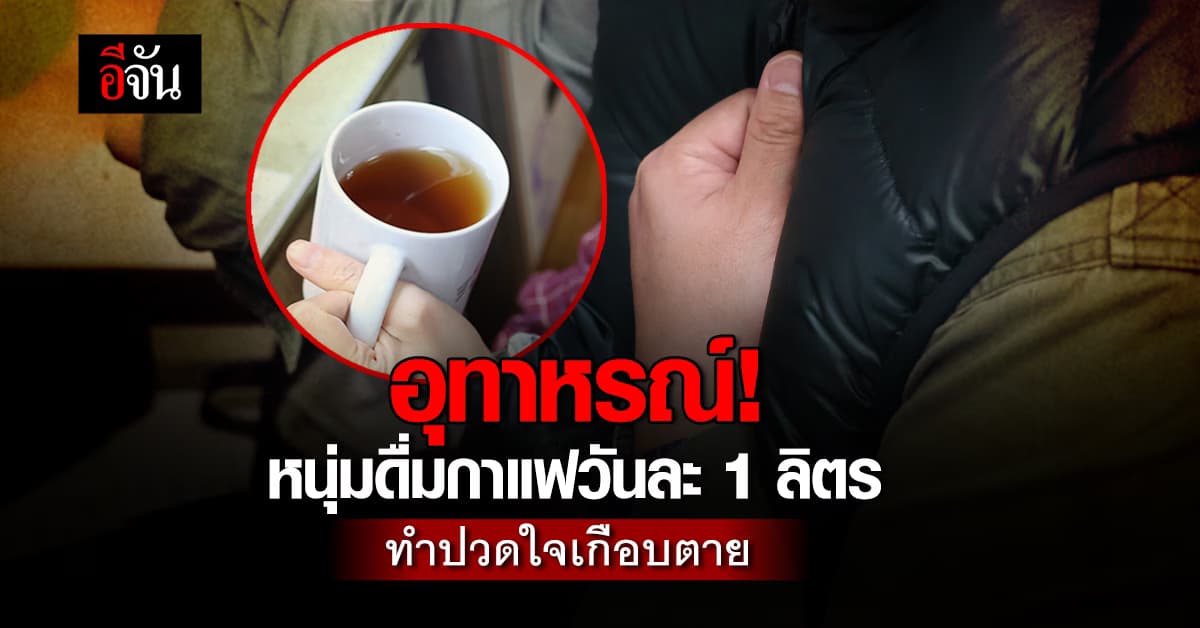 อุทาหรณ์! หนุ่มเครียดงาน ดื่มกาแฟวันละ 1 ลิตร ทำปวดใจเกือบตาย