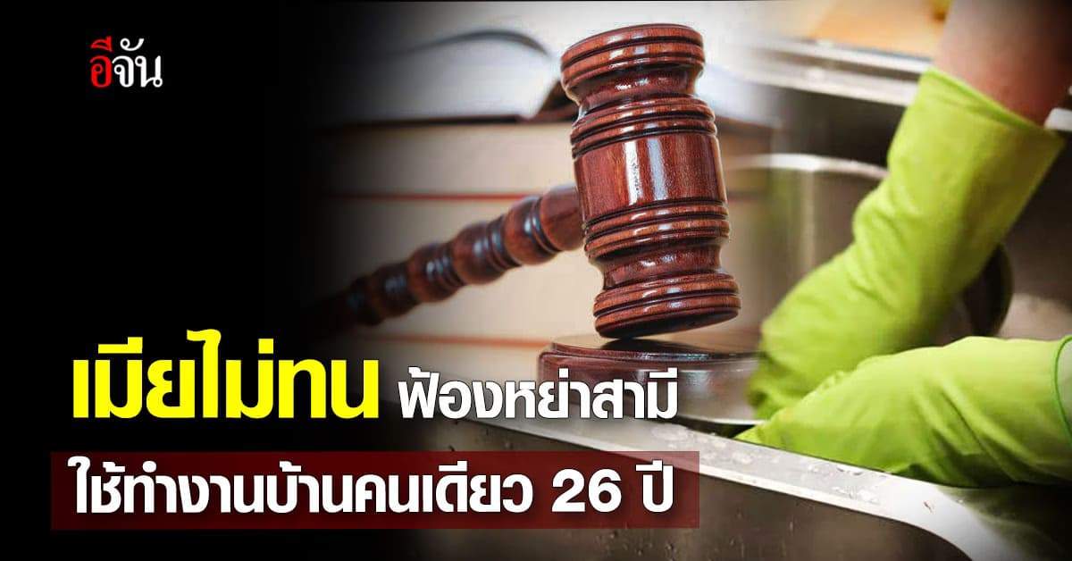 ไม่ทนแล้ว ภรรยาฟ้องหย่าสามี เรียกเงิน 4.7 ล้านบาท หลังทำงานบ้านคนเดียวนาน 26 ปี 