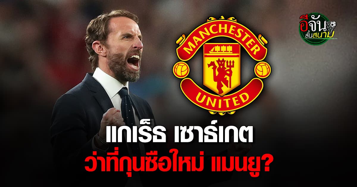 แกเร็ธ เซาธ์เกต ตัวเต็งผู้จัดการทีม แมนยู คนใหม่ หลังบ่อนถูกกฎหมายปรับลดราคา  