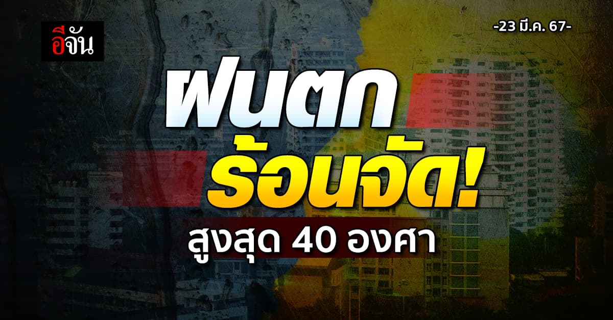 สภาพอากาศวันนี้ (23 มี.ค.67) ทั้งฝนและร้อนจัด สูงสุด 40 องศา