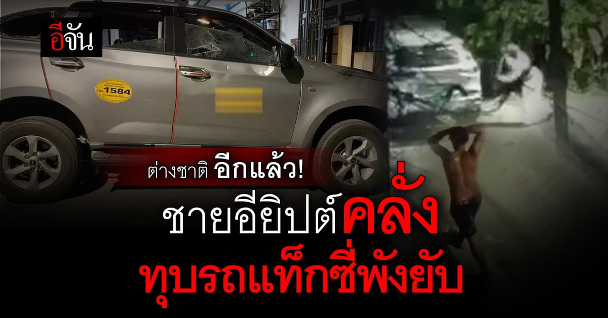 ต่างชาติอีกแล้ว! ชายอียิปต์คลั่ง ไม่จ่ายค่าโดยสาร-ไล่ทุบรถแท็กซี่พังยับ