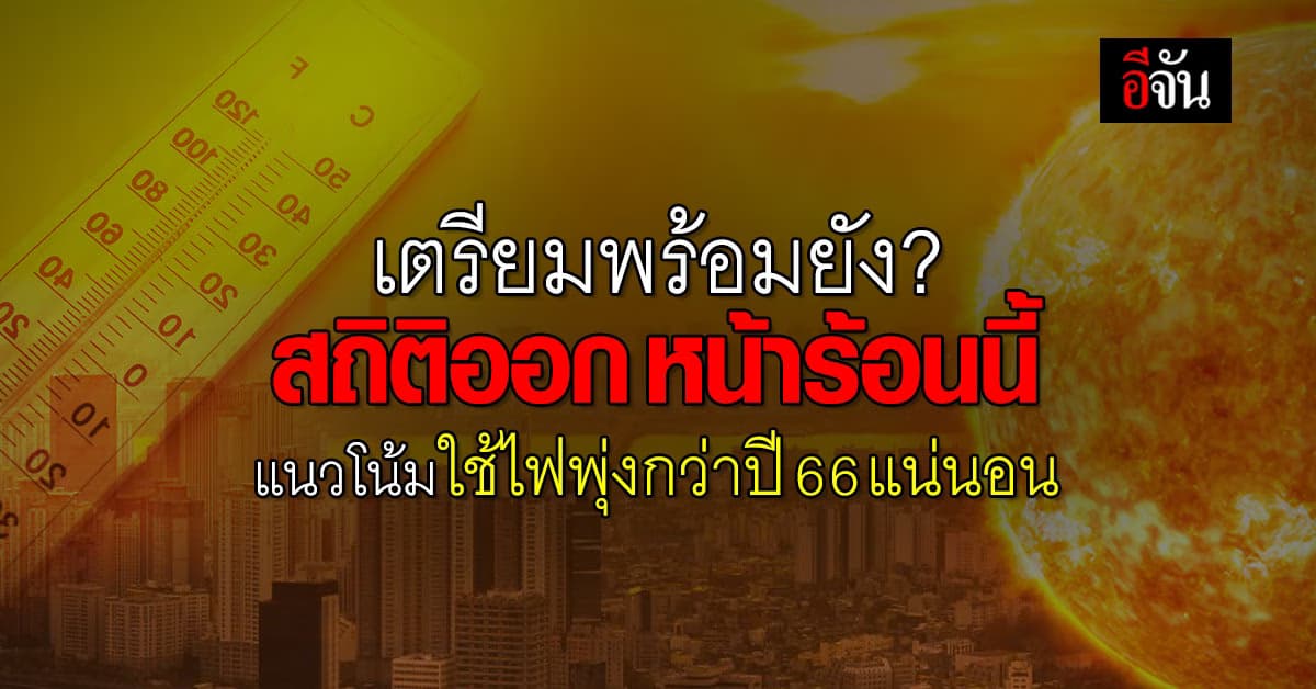 เตรียมตัวให้พร้อม สถิติออกแล้ว ร้อนนี้ คนไทยใช้ไฟมากกว่าปี 66