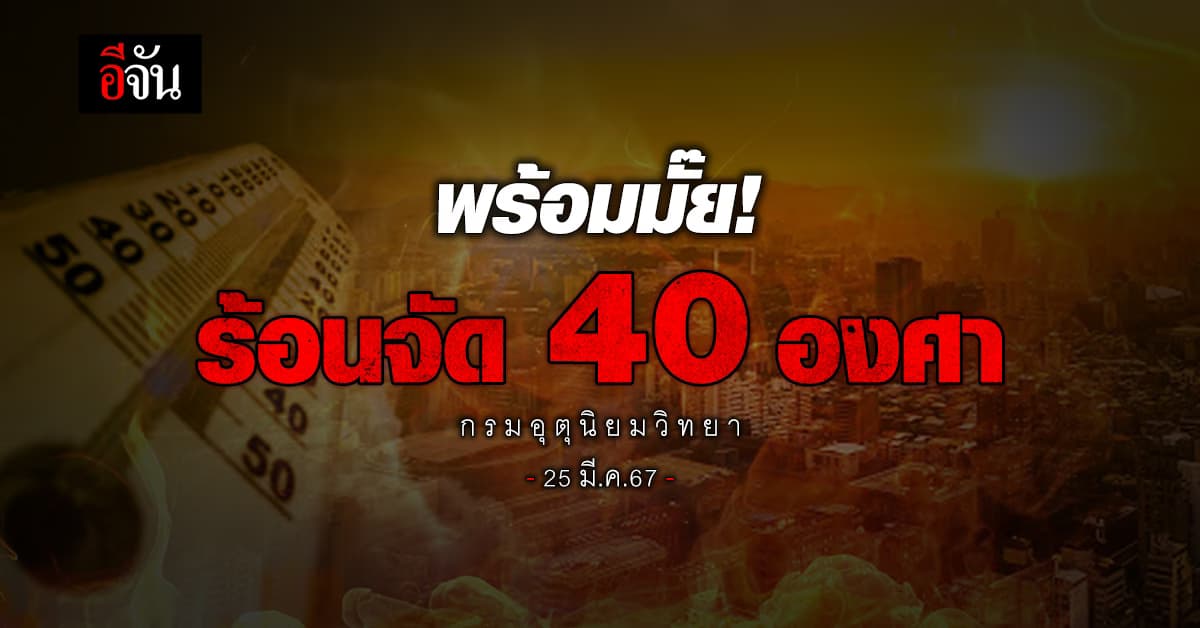 สภาพอากาศวันนี้ (25 มี.ค.67) อุณหภูมิสูงสุด 40 องศา