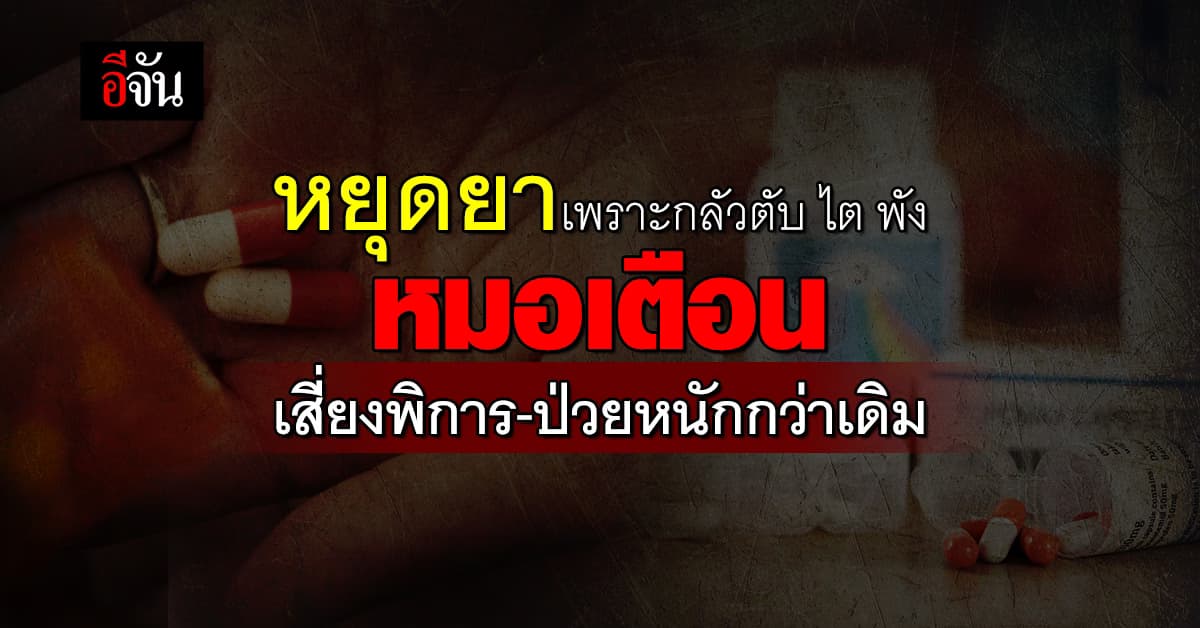 หยุดยาเพราะกลัวตับ ไต พัง หมอเตือนอย่าทำ หวั่นอาการรุนแรง หรือพิการได้  