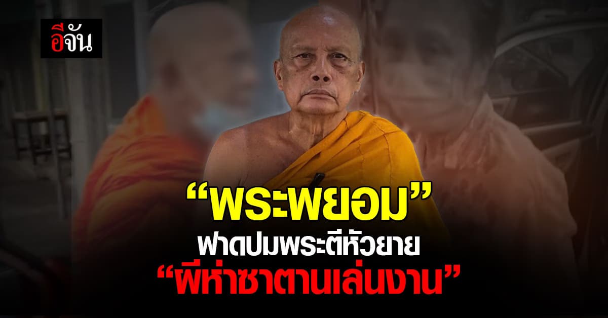 “พระพยอม” ฟาด! ปมพระตีหัวยายเลือดอาบ “แบบนี้เรียกว่าผีห่าซาตานเล่นงาน”