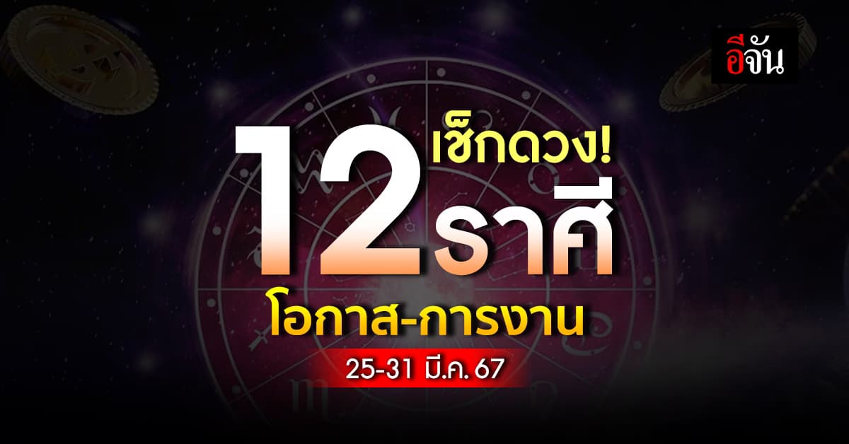 เช็กดวง! 12 ราศี โอกาส-การงาน 25-31 มี.ค.67