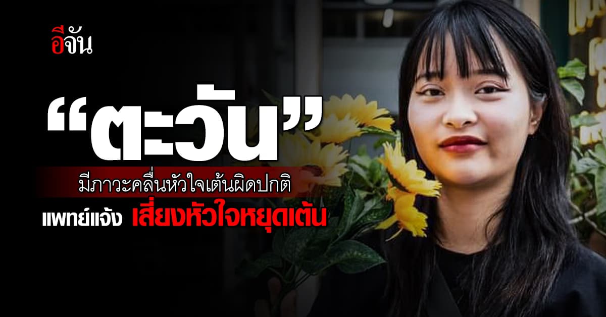 แพทย์แจ้ง “ตะวัน” มีภาวะคลื่นหัวใจเต้นผิดปกติ เสี่ยงหัวใจหยุดเต้น