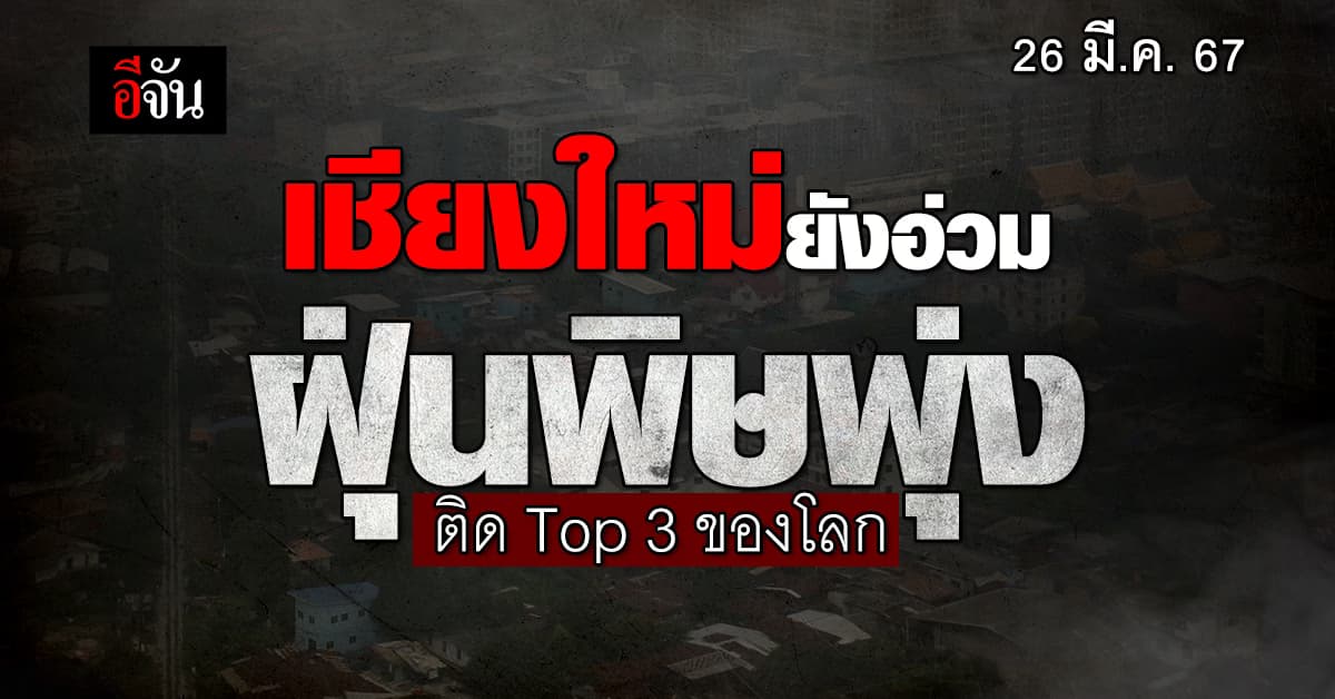 เชียงใหม่ยังอ่วม ค่าฝุ่นพิษพุ่งติด Top 3 อากาศแย่สุดของโลก 