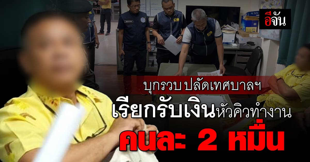 บุกรวบ! ปลัดเทศบาลฯ คาโต๊ะ ปมเรียกรับเงินหัวคิวเข้าทำงาน คนละ 2 หมื่นบาท