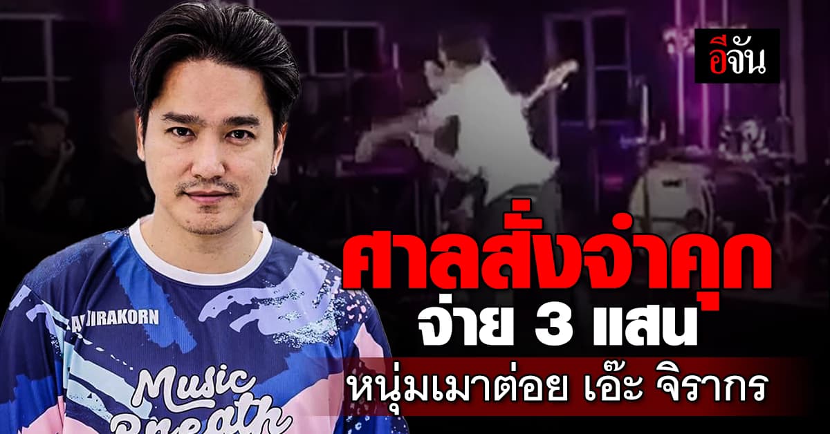 ศาลสั่งจำคุกหนุ่มเมาต่อย เอ๊ะ จิรากร จ่ายเยียวยา 3 แสนบาท