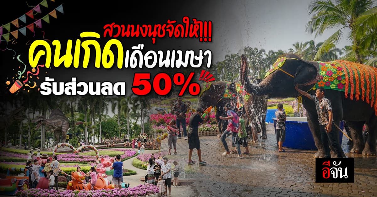 สวนนงนุชจัดให้ คนเกิดเดือนเมษายนได้เฮ รับส่วนลด 50 % ต้อนรับเทศกาลมหาสงกรานต์ 