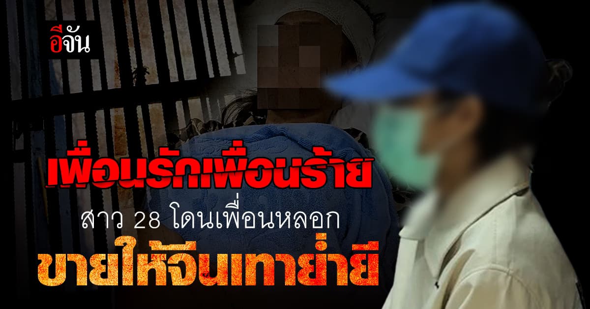 สาว 28 ร้องปวีณา ถูกเพื่อนขายให้จีนเทา ขัง ข่มขืน รุมโทรม ทรมานเจียนตาย