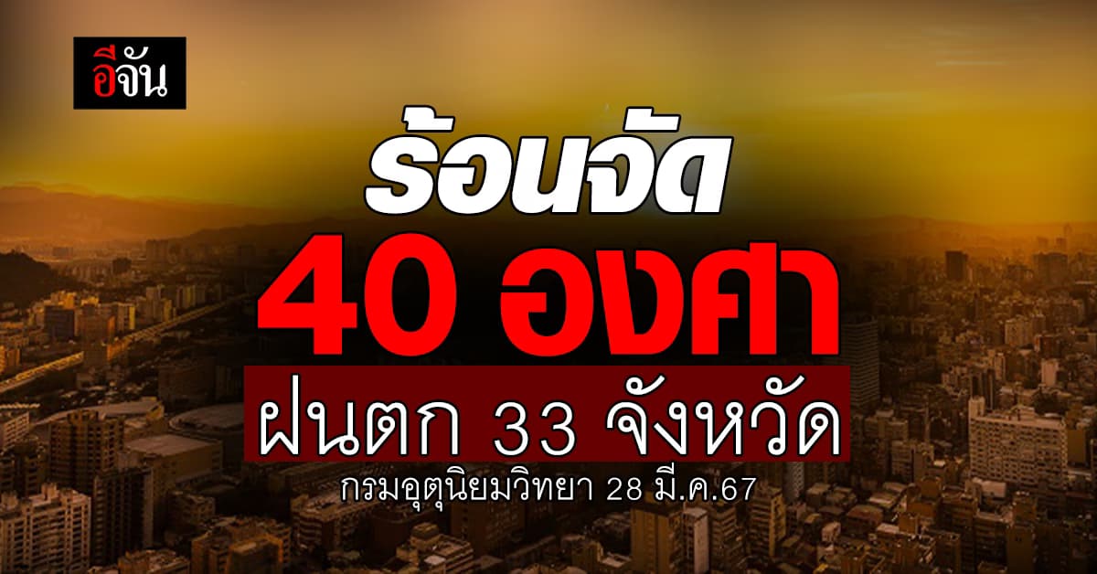 สภาพอากาศวันนี้ (28 มี.ค.67) อุณหภูมิสูงสุด 40 องศา ฝนตก 33 จังหวัด