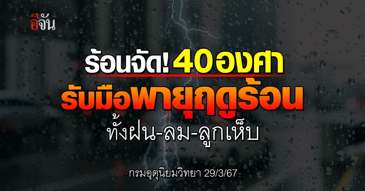 สภาพอากาศวันนี้ (29 มี.ค.67) อุณหภูมิสูงสุด 40 องศา เตือนพายุฤดูร้อน