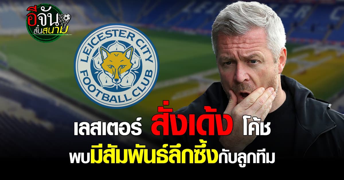 เลสเตอร์ ซิตี้ สั่งเด้งผู้จัดการทีม หลังพบมีสัมพันธ์ลึกซึ้งกับนักเตะ 