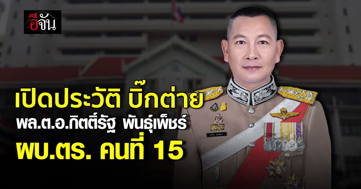 เปิดประวัติ “บิ๊กต่าย” พล.ต.อ.กิตติ์รัฐ พันธุ์เพ็ชร์ ผบ.ตร. คนที่ 15