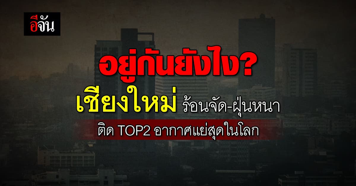 ค่าฝุ่นวันนี้ “เชียงใหม่” วิกฤต ร้อนจัด-ฝุ่นหนา ติด Top2 อากาศแย่สุดในโลก