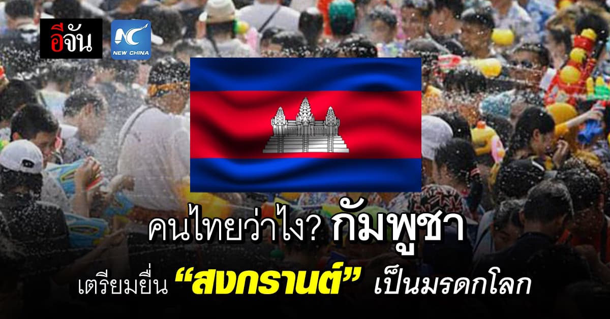 คนไทยว่าไง? กัมพูชา เตรียมยื่น “สงกรานต์” ขึ้นทะเบียนมรดกโลก