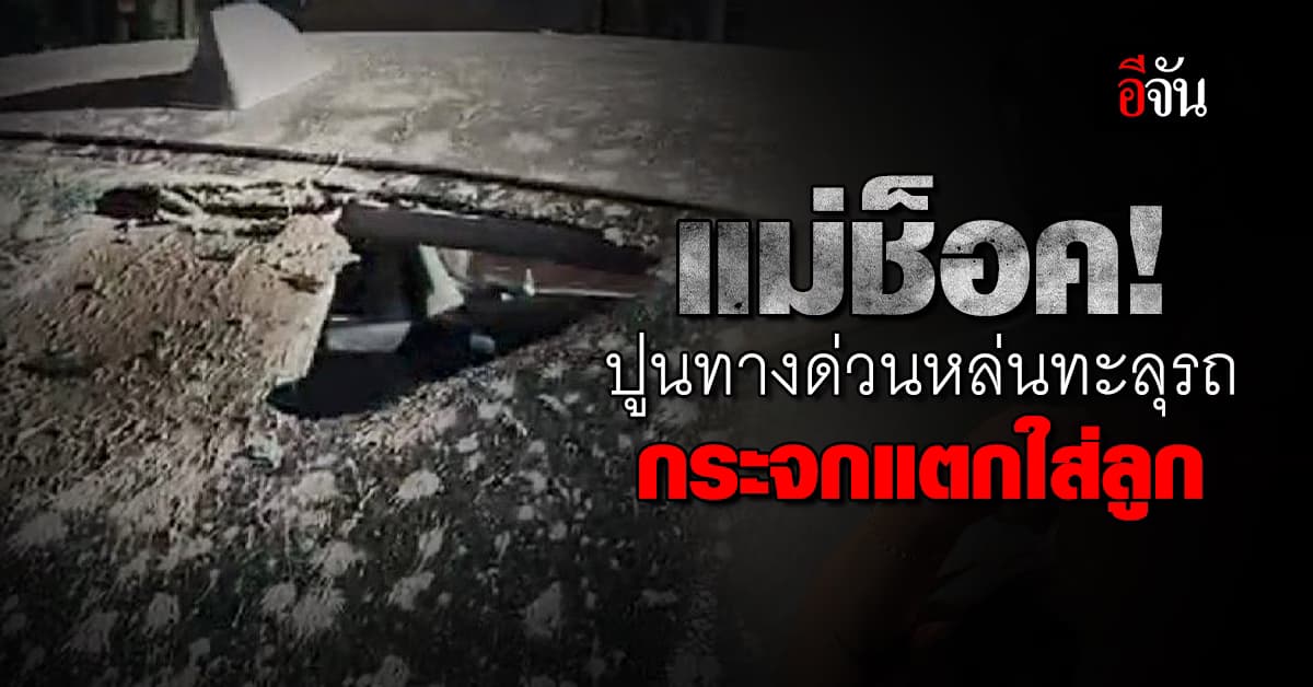 ใจทรุด ปูนทางด่วน ตกใส่รถ กระจกทะลุใส่หน้าลูก