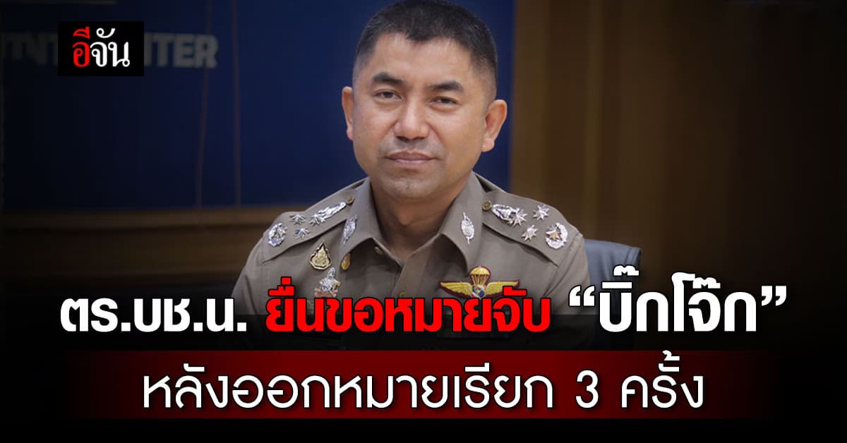 ตร.บช.น. ยื่นขอหมายจับ “บิ๊กโจ๊ก” หลังออกหมายเรียก 3 ครั้ง