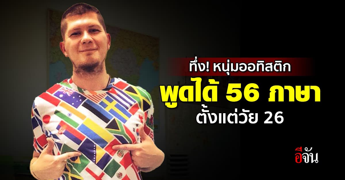 ทึ่ง! หนุ่มออทิสติก พูดได้กว่า 56 ภาษา ตั้งแต่อายุ 26 ปี